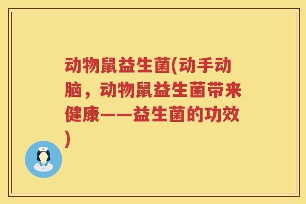 动物鼠益生菌(动手动脑，动物鼠益生菌带来健康——益生菌的功效)