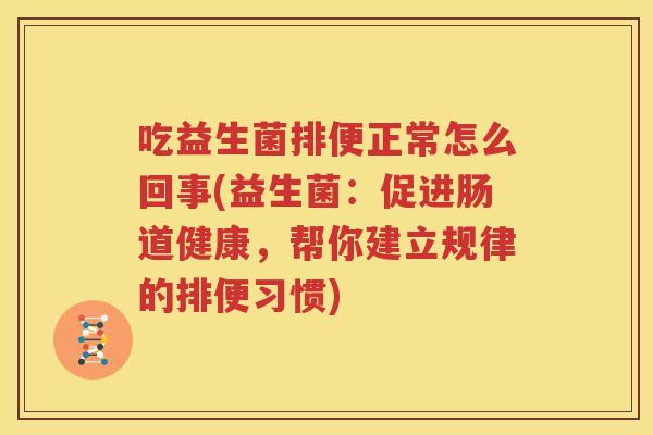 吃益生菌排便正常怎么回事(益生菌：促进肠道健康，帮你建立规律的排便习惯)