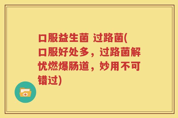口服益生菌 过路菌(口服好处多，过路菌解忧燃爆肠道，妙用不可错过)