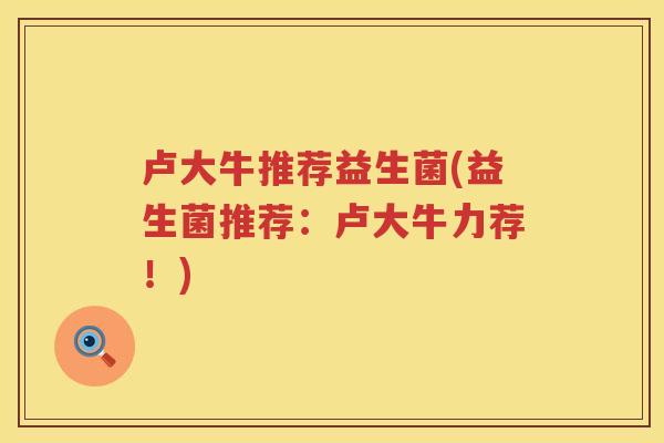 卢大牛推荐益生菌(益生菌推荐：卢大牛力荐！)