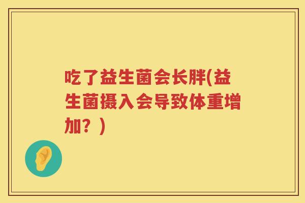 吃了益生菌会长胖(益生菌摄入会导致体重增加？)