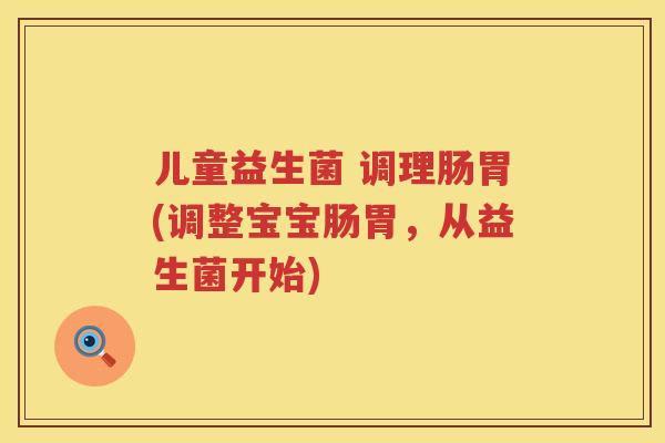 儿童益生菌 调理肠胃(调整宝宝肠胃，从益生菌开始)