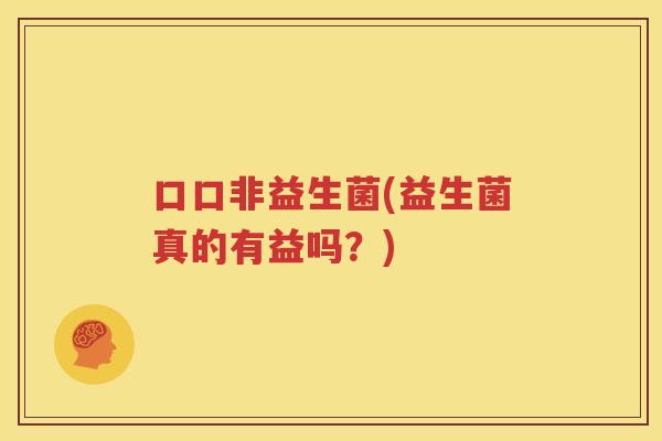 口口非益生菌(益生菌真的有益吗？)