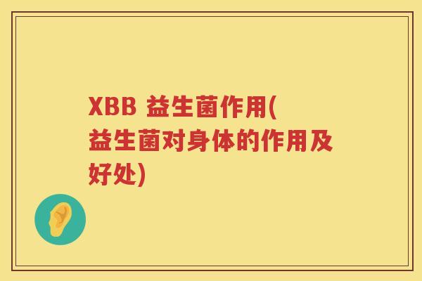 XBB 益生菌作用(益生菌对身体的作用及好处)