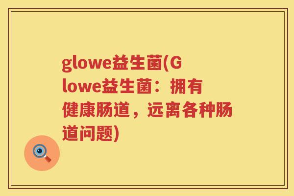 glowe益生菌(Glowe益生菌：拥有健康肠道，远离各种肠道问题)