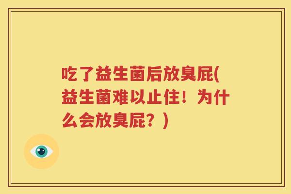 吃了益生菌后放臭屁(益生菌难以止住！为什么会放臭屁？)