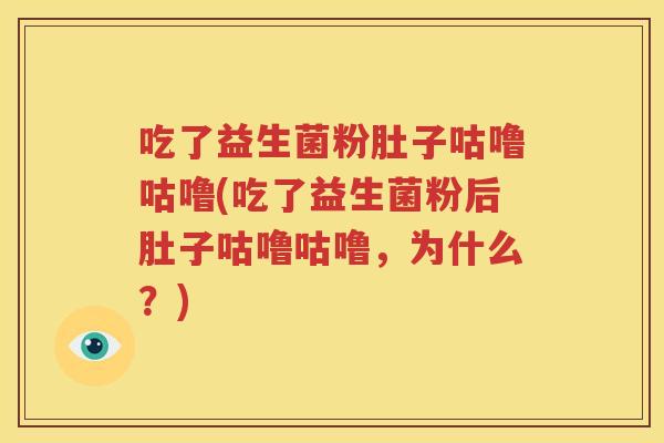 吃了益生菌粉肚子咕噜咕噜(吃了益生菌粉后肚子咕噜咕噜，为什么？)
