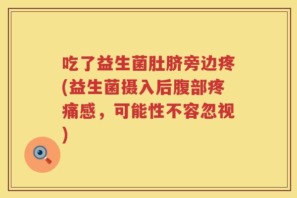 吃了益生菌肚脐旁边疼(益生菌摄入后腹部疼痛感，可能性不容忽视)