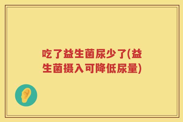 吃了益生菌尿少了(益生菌摄入可降低尿量)