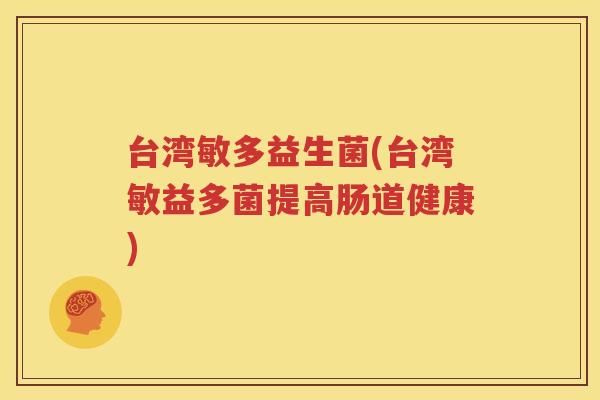 台湾敏多益生菌(台湾敏益多菌提高肠道健康)
