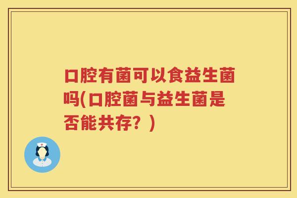 口腔有菌可以食益生菌吗(口腔菌与益生菌是否能共存？)