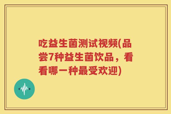 吃益生菌测试视频(品尝7种益生菌饮品，看看哪一种最受欢迎)