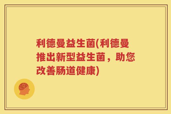 利德曼益生菌(利德曼推出新型益生菌，助您改善肠道健康)