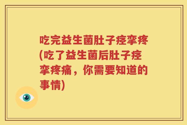 吃完益生菌肚子痉挛疼(吃了益生菌后肚子痉挛疼痛，你需要知道的事情)