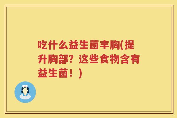 吃什么益生菌丰胸(提升胸部？这些食物含有益生菌！)