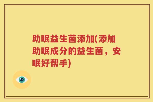 助眠益生菌添加(添加助眠成分的益生菌，安眠好帮手)