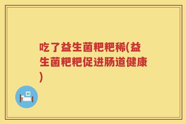 吃了益生菌粑粑稀(益生菌粑粑促进肠道健康)