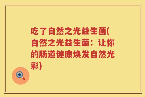 吃了自然之光益生菌(自然之光益生菌：让你的肠道健康焕发自然光彩)