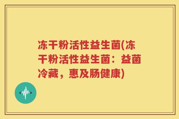 冻干粉活性益生菌(冻干粉活性益生菌：益菌冷藏，惠及肠健康)