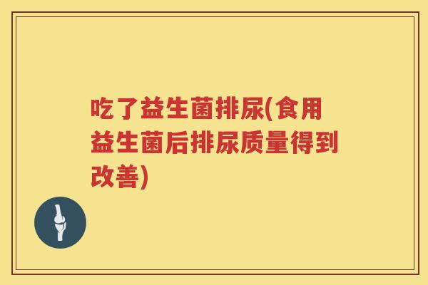 吃了益生菌排尿(食用益生菌后排尿质量得到改善)