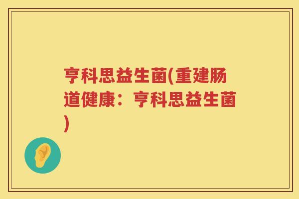 亨科思益生菌(重建肠道健康：亨科思益生菌)