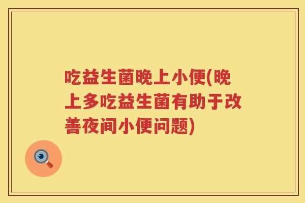 吃益生菌晚上小便(晚上多吃益生菌有助于改善夜间小便问题)