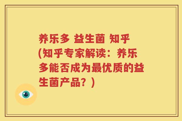 养乐多 益生菌 知乎(知乎专家解读：养乐多能否成为最优质的益生菌产品？)