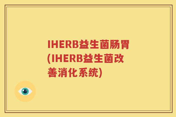 IHERB益生菌肠胃(IHERB益生菌改善消化系统)
