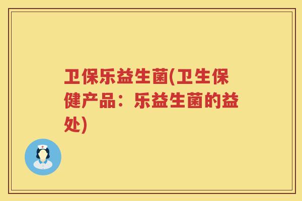 卫保乐益生菌(卫生保健产品：乐益生菌的益处)