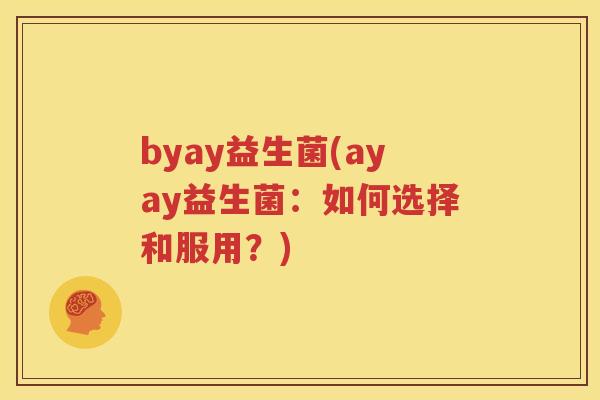 byay益生菌(ayay益生菌：如何选择和服用？)