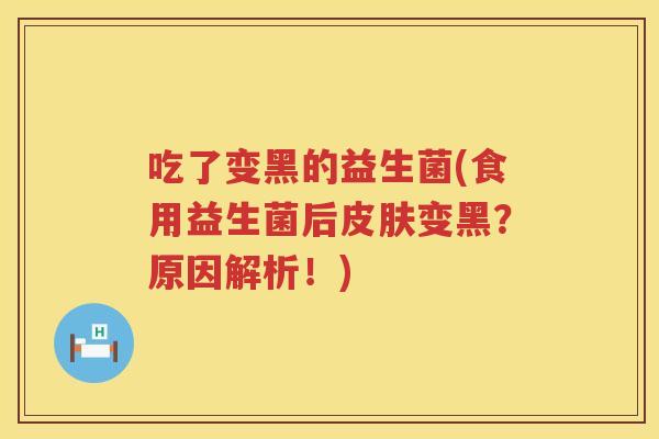 吃了变黑的益生菌(食用益生菌后皮肤变黑？原因解析！)