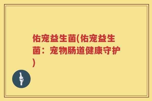 佑宠益生菌(佑宠益生菌：宠物肠道健康守护)