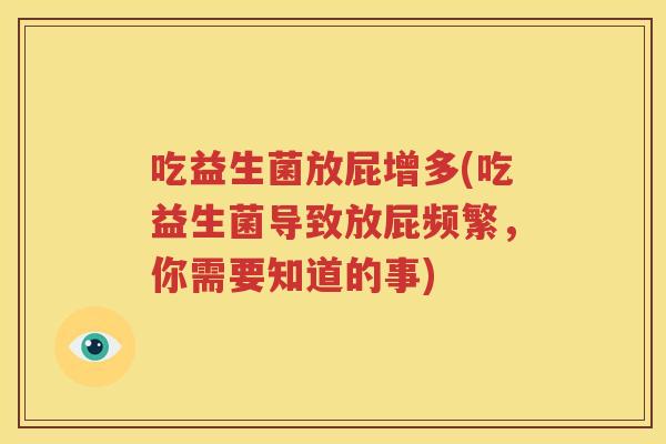 吃益生菌放屁增多(吃益生菌导致放屁频繁，你需要知道的事)
