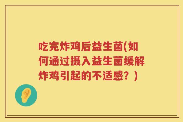 吃完炸鸡后益生菌(如何通过摄入益生菌缓解炸鸡引起的不适感？)