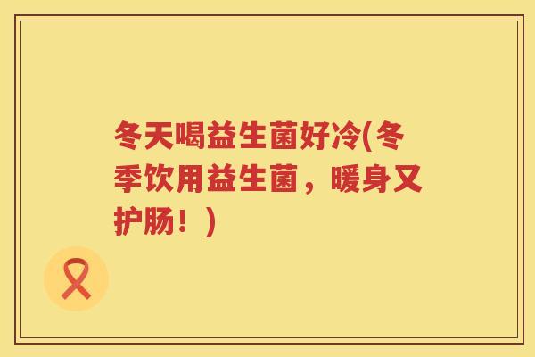 冬天喝益生菌好冷(冬季饮用益生菌，暖身又护肠！)
