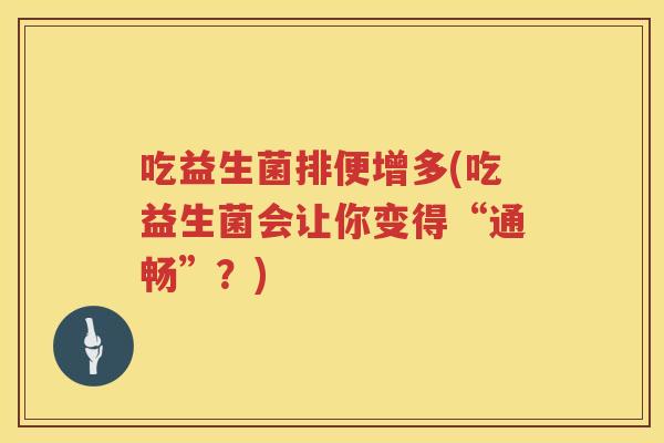 吃益生菌排便增多(吃益生菌会让你变得“通畅”？)