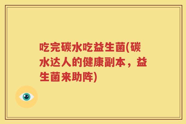 吃完碳水吃益生菌(碳水达人的健康副本，益生菌来助阵)