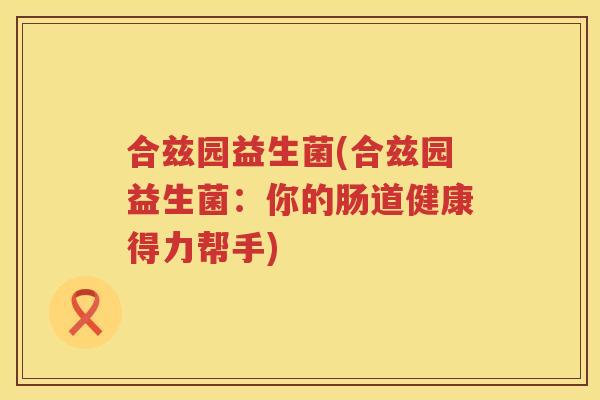 合兹园益生菌(合兹园益生菌：你的肠道健康得力帮手)