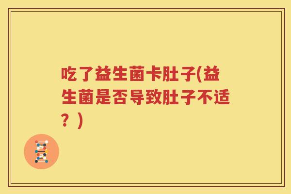 吃了益生菌卡肚子(益生菌是否导致肚子不适？)