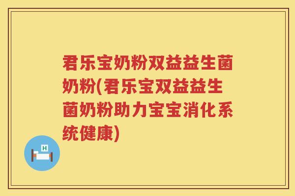 君乐宝奶粉双益益生菌奶粉(君乐宝双益益生菌奶粉助力宝宝消化系统健康)