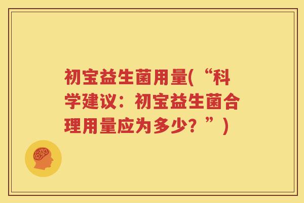 初宝益生菌用量(“科学建议：初宝益生菌合理用量应为多少？”)