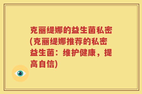 克丽缇娜的益生菌私密(克丽缇娜推荐的私密益生菌：维护健康，提高自信)