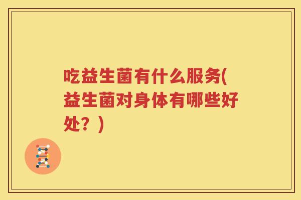 吃益生菌有什么服务(益生菌对身体有哪些好处？)