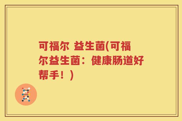 可福尔 益生菌(可福尔益生菌：健康肠道好帮手！)