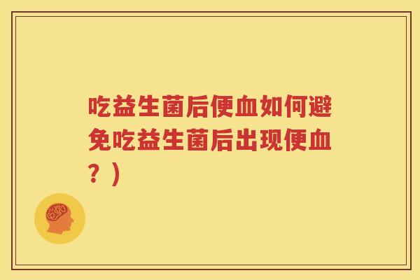 吃益生菌后便血如何避免吃益生菌后出现便血？)