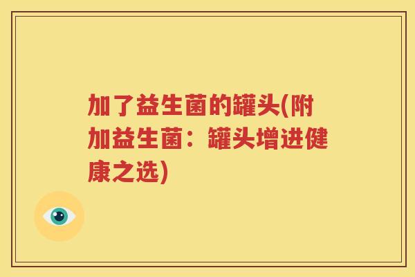 加了益生菌的罐头(附加益生菌：罐头增进健康之选)