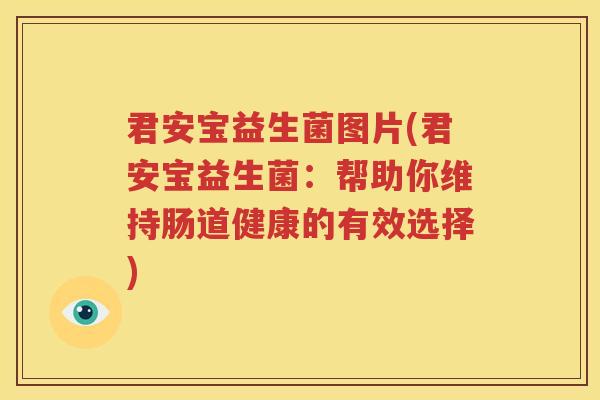 君安宝益生菌图片(君安宝益生菌：帮助你维持肠道健康的有效选择)