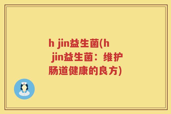 h jin益生菌(h jin益生菌：维护肠道健康的良方)
