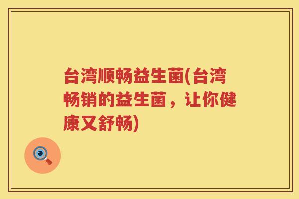 台湾顺畅益生菌(台湾畅销的益生菌，让你健康又舒畅)