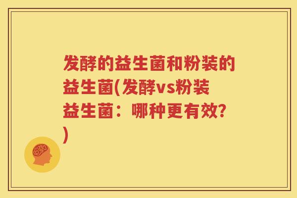 发酵的益生菌和粉装的益生菌(发酵vs粉装益生菌：哪种更有效？)